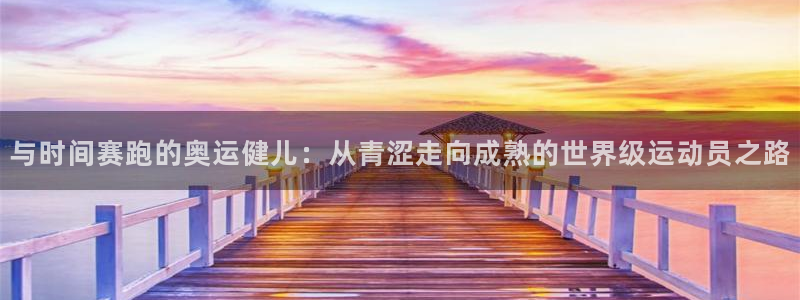 与时间赛跑的奥运健儿：从青涩走向成熟的世界级运动员之路